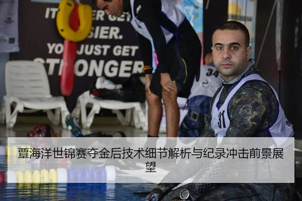覃海洋世锦赛夺金后技术细节解析与纪录冲击前景展望